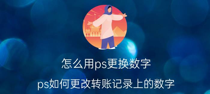 怎么用ps更换数字 ps如何更改转账记录上的数字？